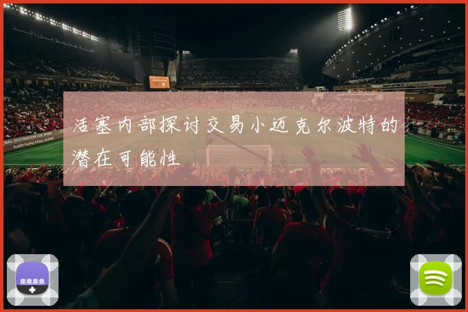 活塞内部探讨交易小迈克尔波特的潜在可能性