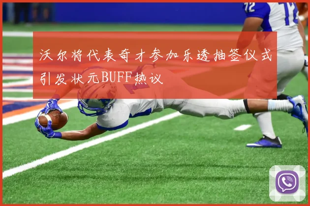 沃尔将代表奇才参加乐透抽签仪式引发状元BUFF热议