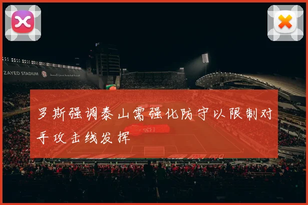 罗斯强调泰山需强化防守以限制对手攻击线发挥
