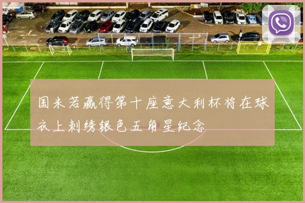 国米若赢得第十座意大利杯将在球衣上刺绣银色五角星纪念
