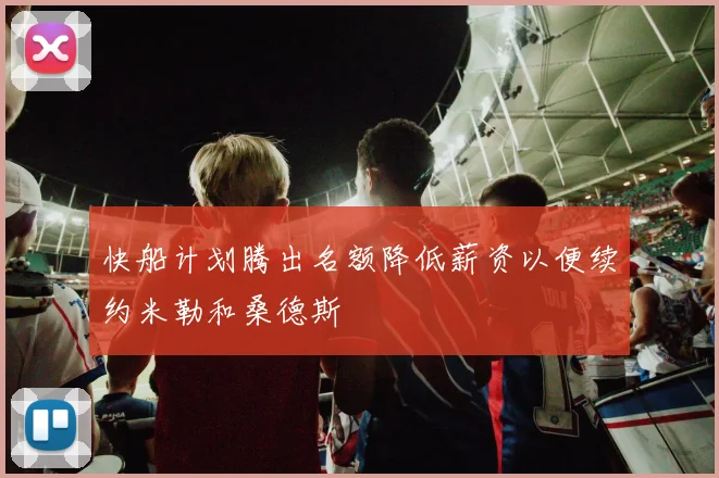 快船计划腾出名额降低薪资以便续约米勒和桑德斯
