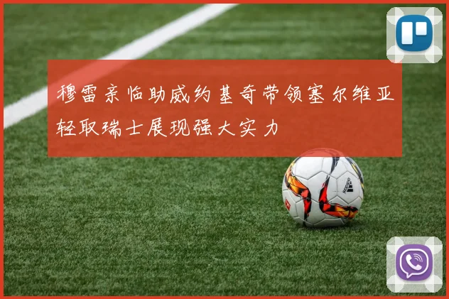 穆雷亲临助威约基奇带领塞尔维亚轻取瑞士展现强大实力