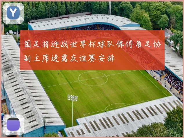 国足将迎战世界杯球队佛得角足协副主席透露友谊赛安排