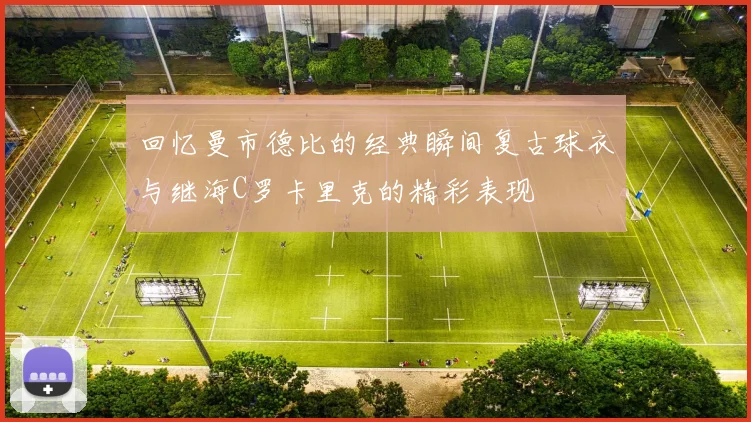 回忆曼市德比的经典瞬间复古球衣与继海C罗卡里克的精彩表现