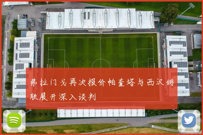 弗拉门戈再次报价帕奎塔与西汉姆联展开深入谈判