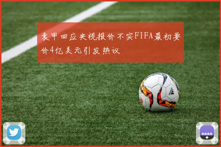 袁甲回应央视报价不实FIFA最初要价4亿美元引发热议