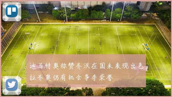 迪马特奥称赞齐沃在国米表现出色拉齐奥仍有机会争夺荣誉