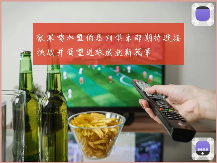 张家鸣加盟伯恩利俱乐部期待迎接挑战并渴望进球成就新篇章