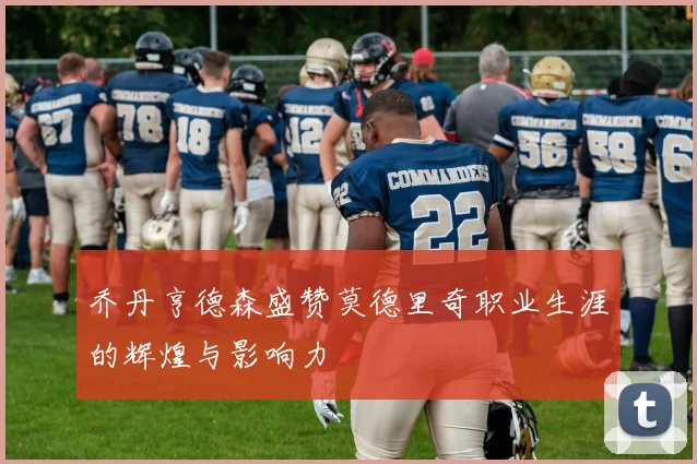 乔丹亨德森盛赞莫德里奇职业生涯的辉煌与影响力