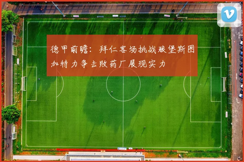 德甲前瞻：拜仁客场挑战狼堡斯图加特力争击败药厂展现实力