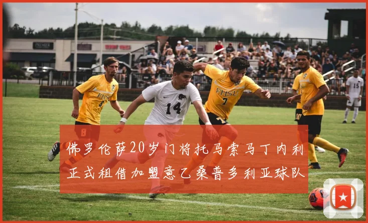 佛罗伦萨20岁门将托马索马丁内利正式租借加盟意乙桑普多利亚球队